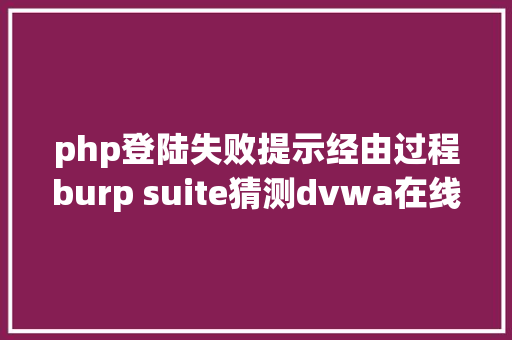 php登陆失败提示经由过程burp suite猜测dvwa在线网站的登录口令