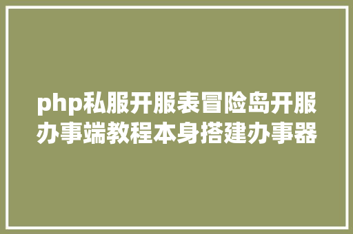 php私服开服表冒险岛开服办事端教程本身搭建办事器须要哪些器械