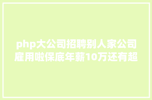 php大公司招聘别人家公司雇用啦保底年薪10万还有超多好岗亭