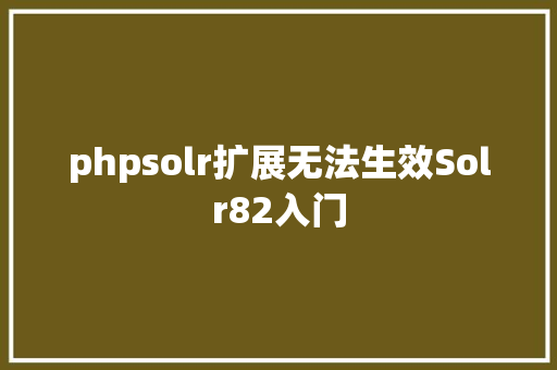 phpsolr扩展无法生效Solr82入门