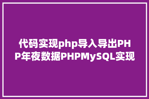 代码实现php导入导出PHP年夜数据PHPMySQL实现海量数据的导入导出 Webpack