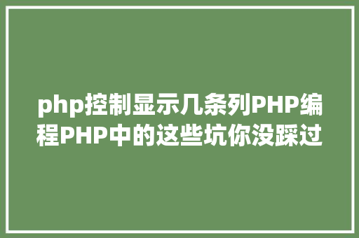 php控制显示几条列PHP编程PHP中的这些坑你没踩过算你厉害 Python