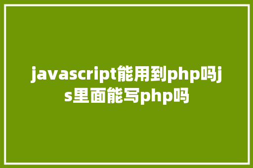 javascript能用到php吗js里面能写php吗 CSS