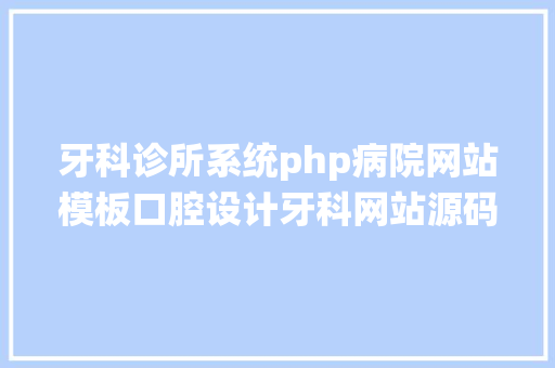 牙科诊所系统php病院网站模板口腔设计牙科网站源码自顺应页面设计