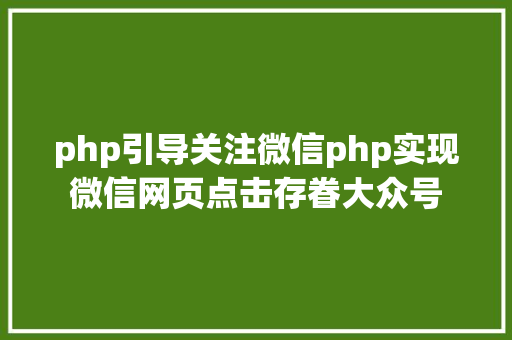 php引导关注微信php实现微信网页点击存眷大众号 PHP