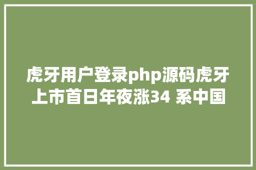 虎牙用户登录php源码虎牙上市首日年夜涨34 系中国首家上市的游戏直播平台