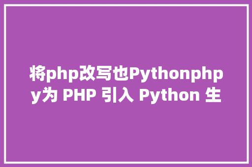 将php改写也Pythonphpy为 PHP 引入 Python 生态 React