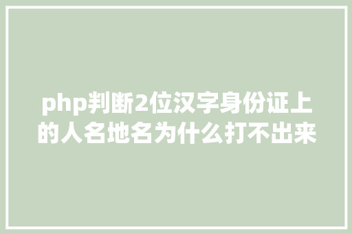 php判断2位汉字身份证上的人名地名为什么打不出来 PHP