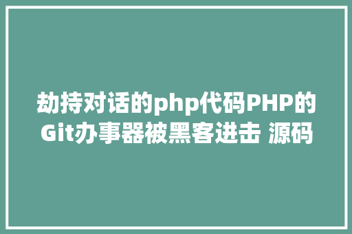 劫持对话的php代码PHP的Git办事器被黑客进击 源码库被添加后门 Docker