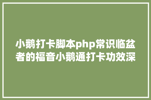 小鹅打卡脚本php常识临盆者的福音小鹅通打卡功效深度体验申报