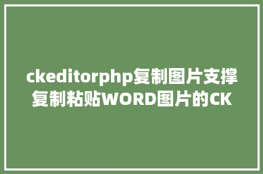 ckeditorphp复制图片支撑复制粘贴WORD图片的CKEDITOR编纂器