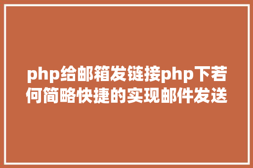 php给邮箱发链接php下若何简略快捷的实现邮件发送 PHP