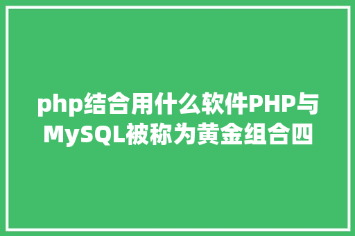 php结合用什么软件PHP与MySQL被称为黄金组合四种衔接办法你学会了吗 NoSQL