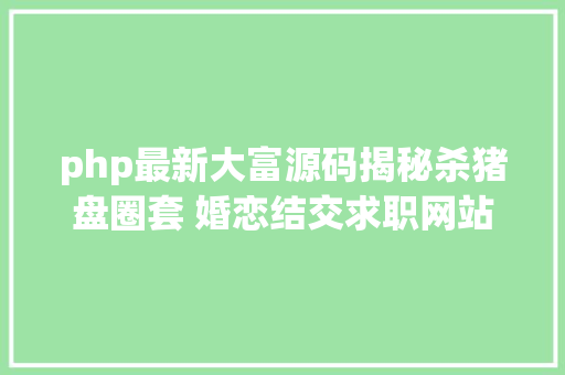 php最新大富源码揭秘杀猪盘圈套 婚恋结交求职网站成赌钱拉人渠道