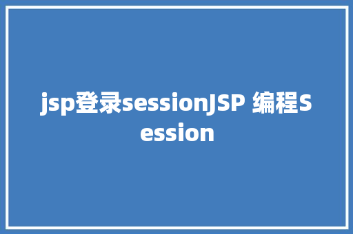 jsp登录sessionJSP 编程Session