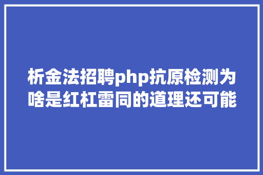 析金法招聘php抗原检测为啥是红杠雷同的道理还可能检测家里酒的年纪