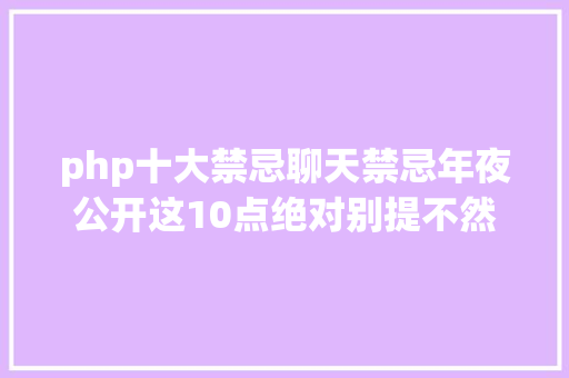 php十大禁忌聊天禁忌年夜公开这10点绝对别提不然显得你很蠢