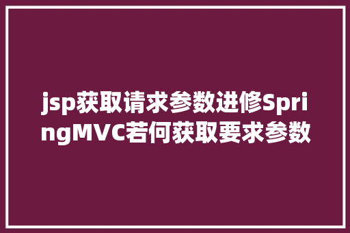 jsp获取请求参数进修SpringMVC若何获取要求参数