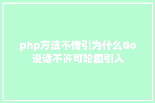 php方法不传引为什么Go说话不许可轮回引入