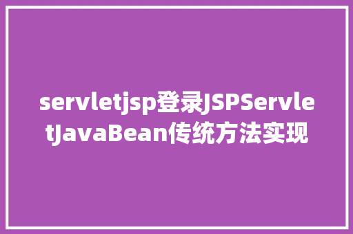 servletjsp登录JSPServletJavaBean传统方法实现简略单纯留言板制造注册登录留言