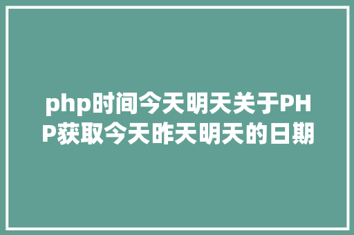 php时间今天明天关于PHP获取今天昨天明天的日期 PHP