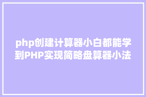 php创建计算器小白都能学到PHP实现简略盘算器小法式 Java