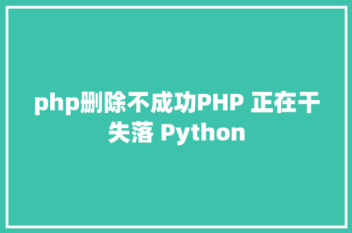 php删除不成功PHP 正在干失落 Python SQL