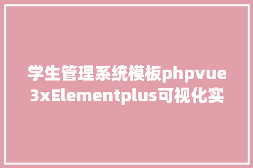 学生管理系统模板phpvue3xElementplus可视化实现学生治理体系之先生治理代码生成器 Node.js