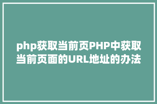 php获取当前页PHP中获取当前页面的URL地址的办法 AJAX