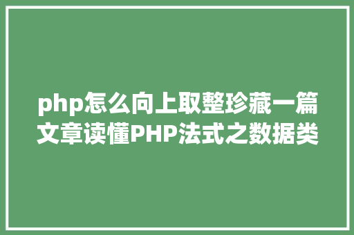 php怎么向上取整珍藏一篇文章读懂PHP法式之数据类型转换与数组 HTML