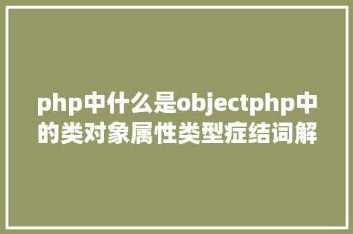 php中什么是objectphp中的类对象属性类型症结词解析 RESTful API