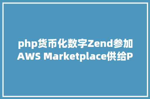 php货币化数字Zend参加AWS Marketplace供给PHP开辟平台