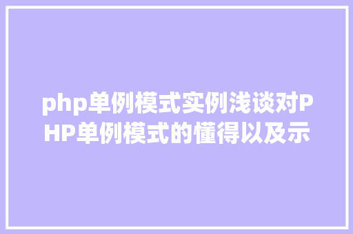 php单例模式实例浅谈对PHP单例模式的懂得以及示例代码