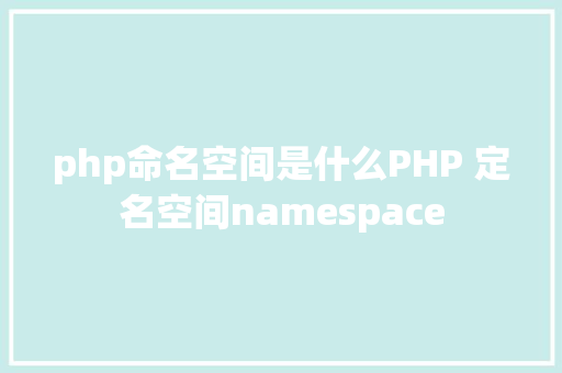 php命名空间是什么PHP 定名空间namespace Ruby