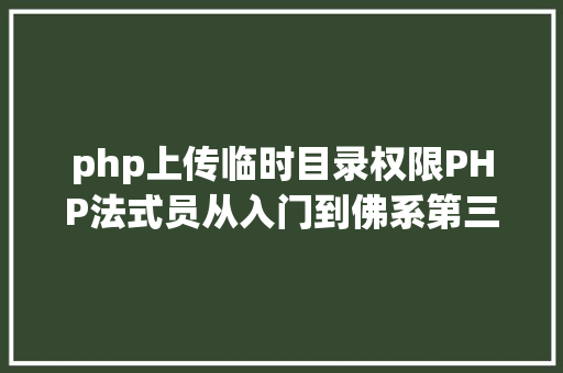 php上传临时目录权限PHP法式员从入门到佛系第三十三弹PHP 文件上传 Docker