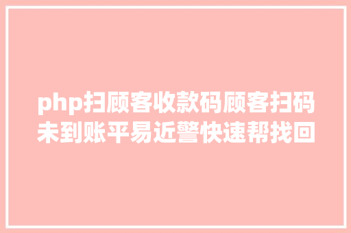 php扫顾客收款码顾客扫码未到账平易近警快速帮找回