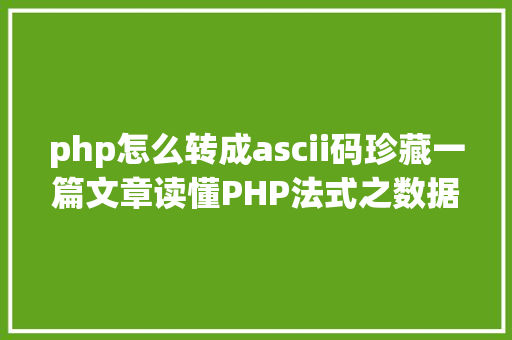 php怎么转成ascii码珍藏一篇文章读懂PHP法式之数据类型转换与数组 Vue.js