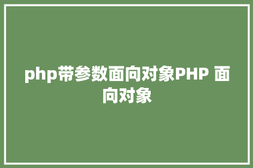 php带参数面向对象PHP 面向对象 GraphQL