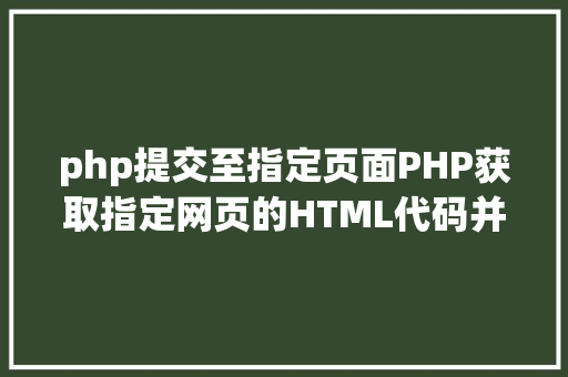 php提交至指定页面PHP获取指定网页的HTML代码并履行输出 Java