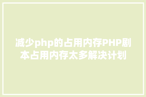 减少php的占用内存PHP剧本占用内存太多解决计划 Docker