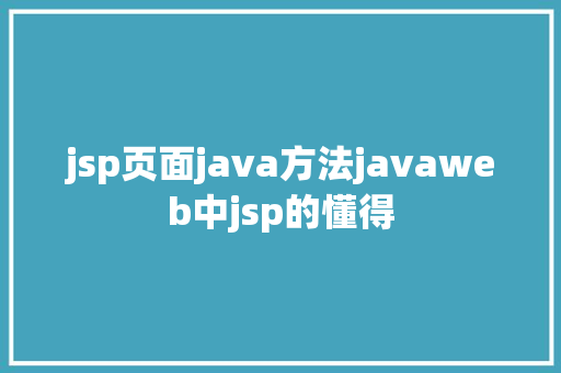 jsp页面java方法javaweb中jsp的懂得