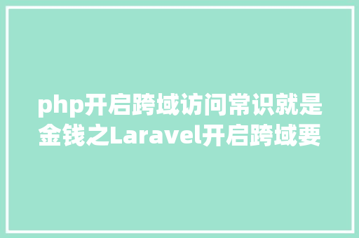 php开启跨域访问常识就是金钱之Laravel开启跨域要求的办法