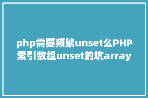 php需要频繁unset么PHP索引数组unset的坑arrayvalues解决计划 RESTful API