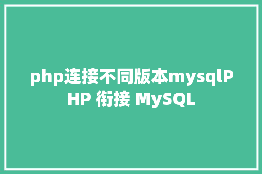 php连接不同版本mysqlPHP 衔接 MySQL Docker