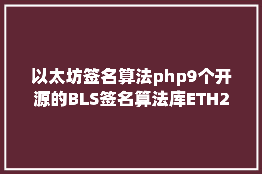 以太坊签名算法php9个开源的BLS签名算法库ETH20