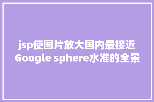 jsp使图片放大国内最接近Google sphere水准的全景相机运用来袭