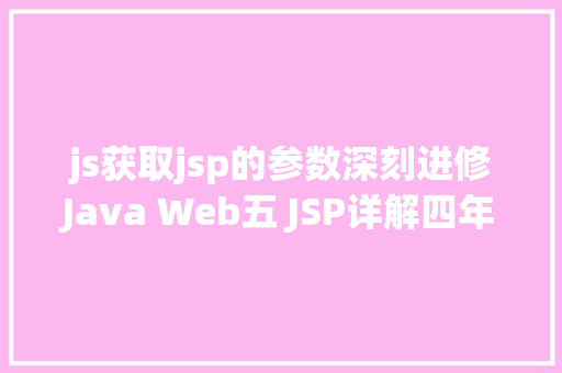 js获取jsp的参数深刻进修Java Web五 JSP详解四年夜感化域九年夜内置对象等 Bootstrap