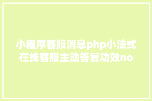 小程序客服消息php小法式在线客服主动答复功效node版