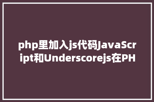 php里加入js代码JavaScript和Underscorejs在PHP中输入办法 PHP