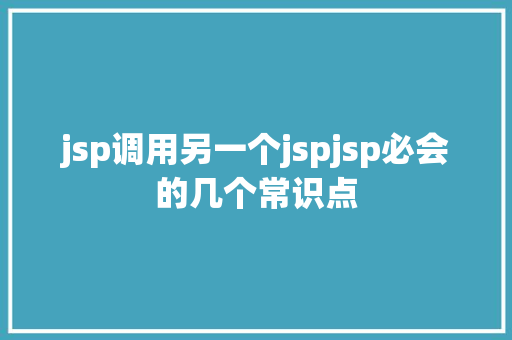 jsp调用另一个jspjsp必会的几个常识点 AJAX